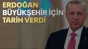 Erdoğan Büyükşehir için tarih verdi